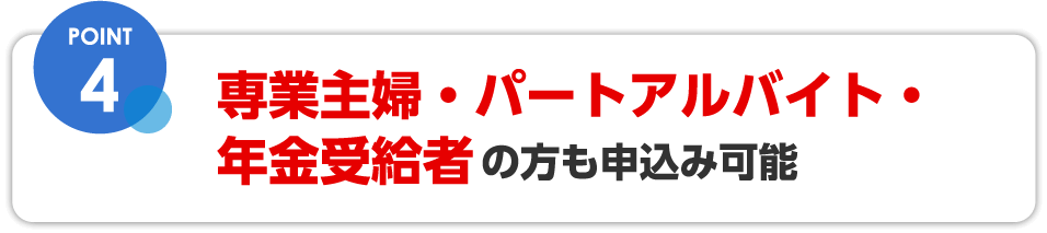 専業主婦・パートアルバイト・年金受給者の方も申し込み可能